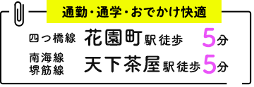 通勤•通学•おでかけ　花園町駅 徒歩5分/天下茶屋駅 徒歩5分