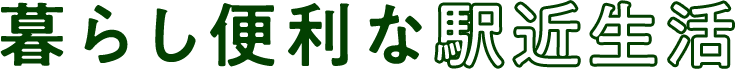 暮らし便利な 駅近生活