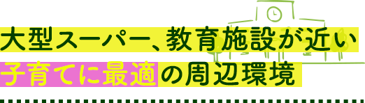 大型スーパー、教育施設が近い 子育てに最適の周辺環境