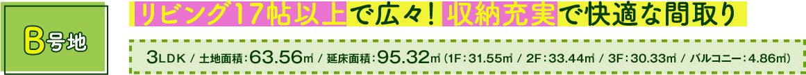 リビング17帖以上で広々！ 収納充実で快適な間取り/ 3LDK / 土地面積：63.56㎡ / 延床面積：95.32㎡（1F：31.55㎡ / 2F：33.44㎡ / 3F：30