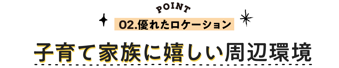 02.優れたロケーション、子育て家族に嬉しい周辺環境